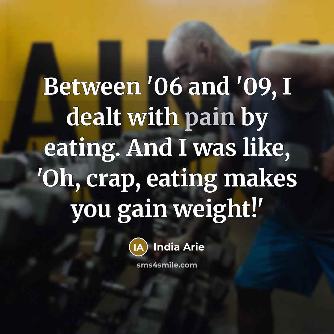 “Between '06 and '09, I dealt with pain by eating.…” quote by India Arie