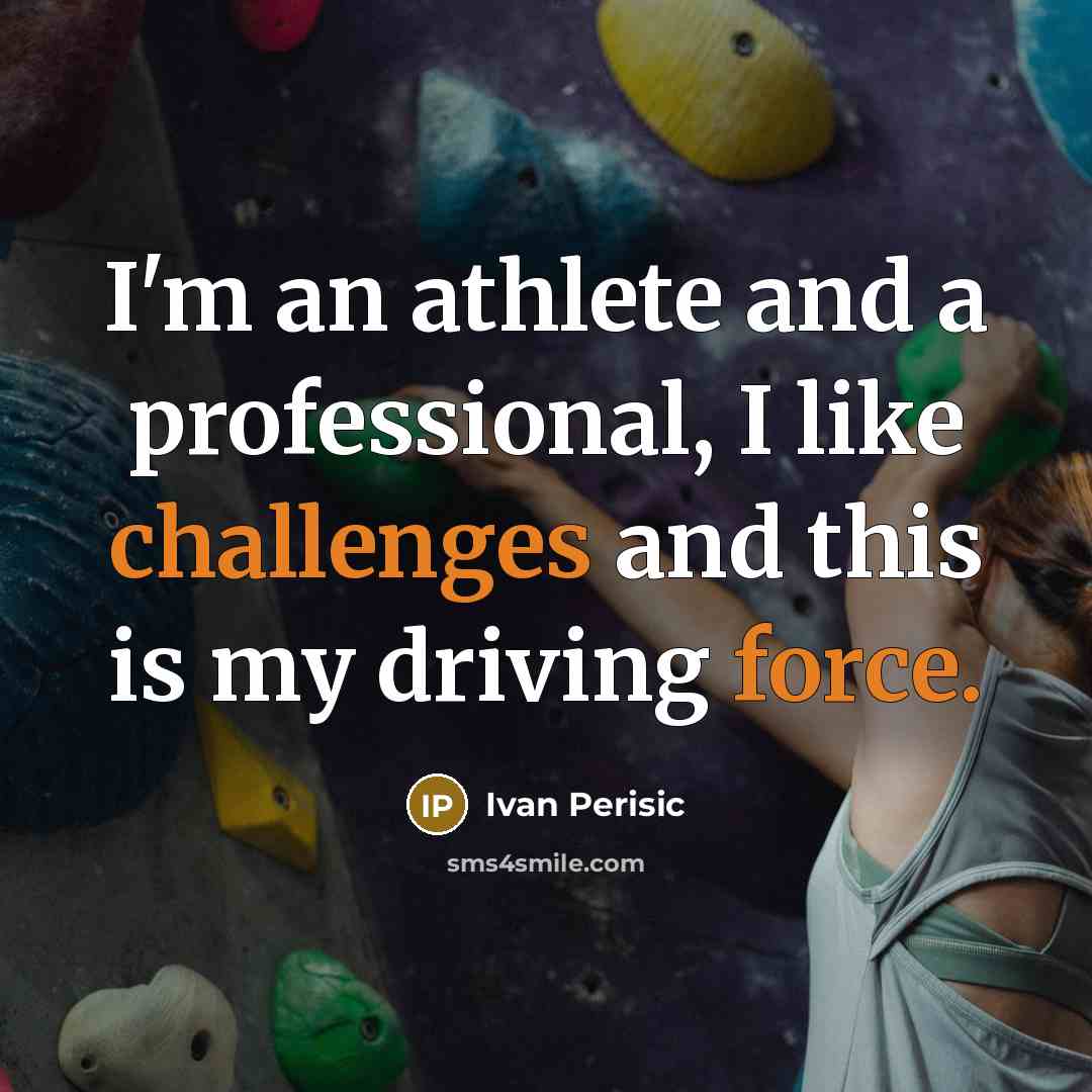 “I'm an athlete and a professional, I like challenges and this is my driving force.” quote by Ivan Perisic