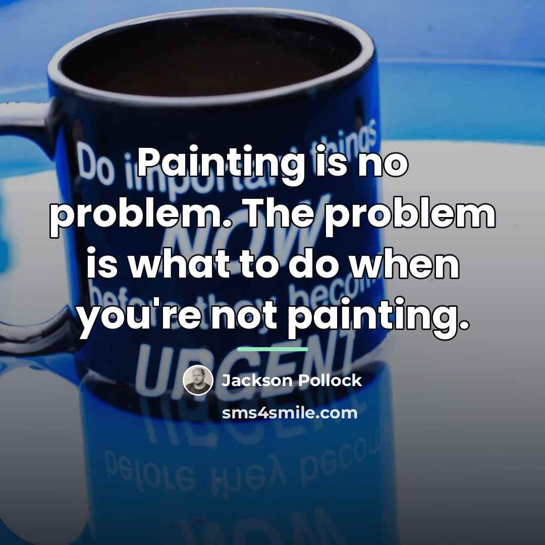 “Painting is no problem. The problem is what to do…” quote by Jackson Pollock
