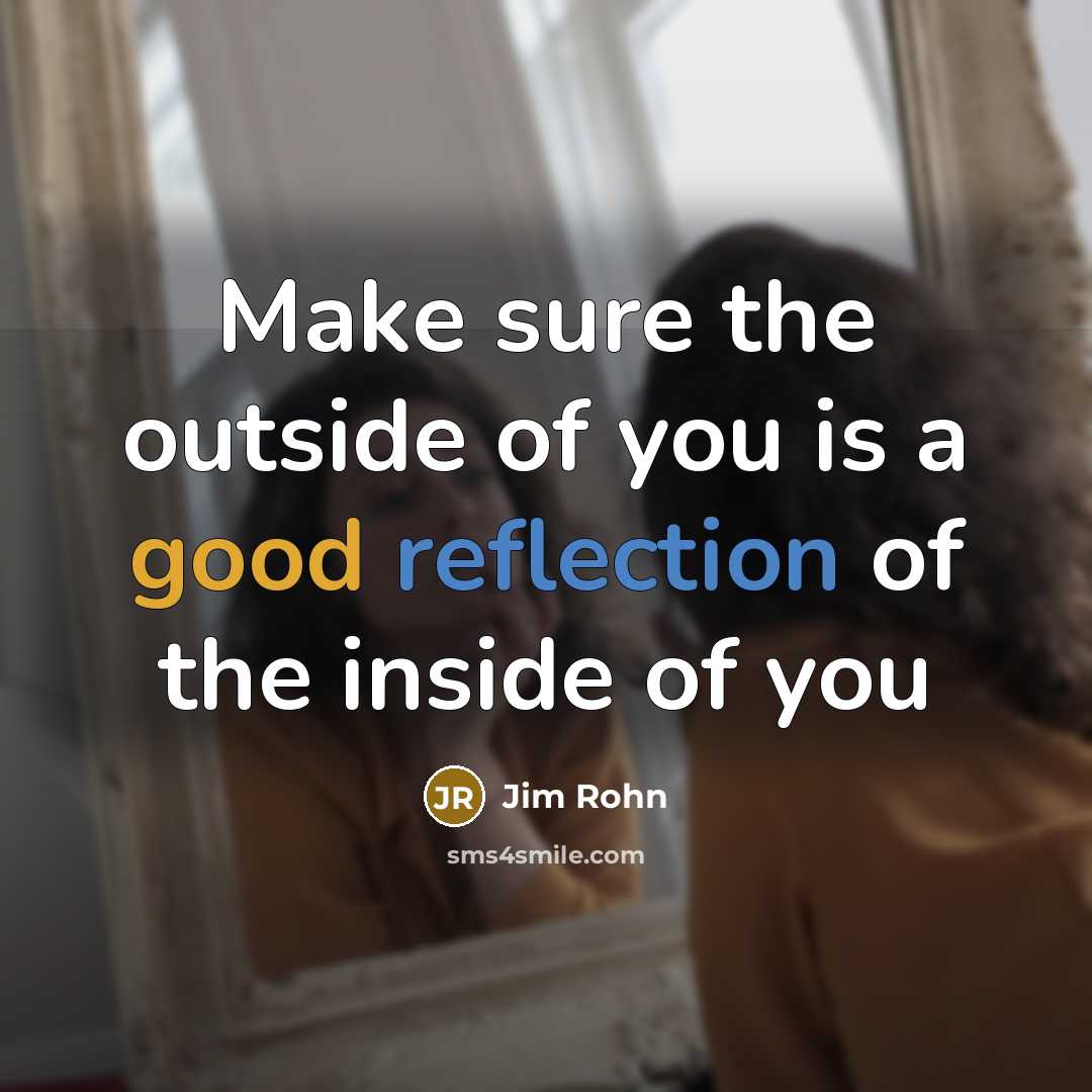 “Make sure the outside of you is a good reflection…” quote by Jim Rohn