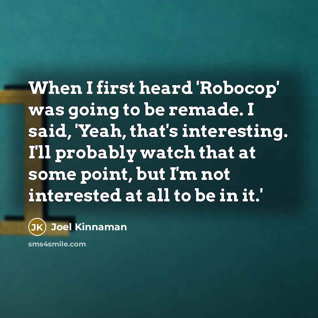 “When I first heard 'Robocop' was going to be remade. I said, 'Yeah, that's interesting. I'll probably watch that at some point, but I'm not interested at all to be in it.'” quote by Joel Kinnaman