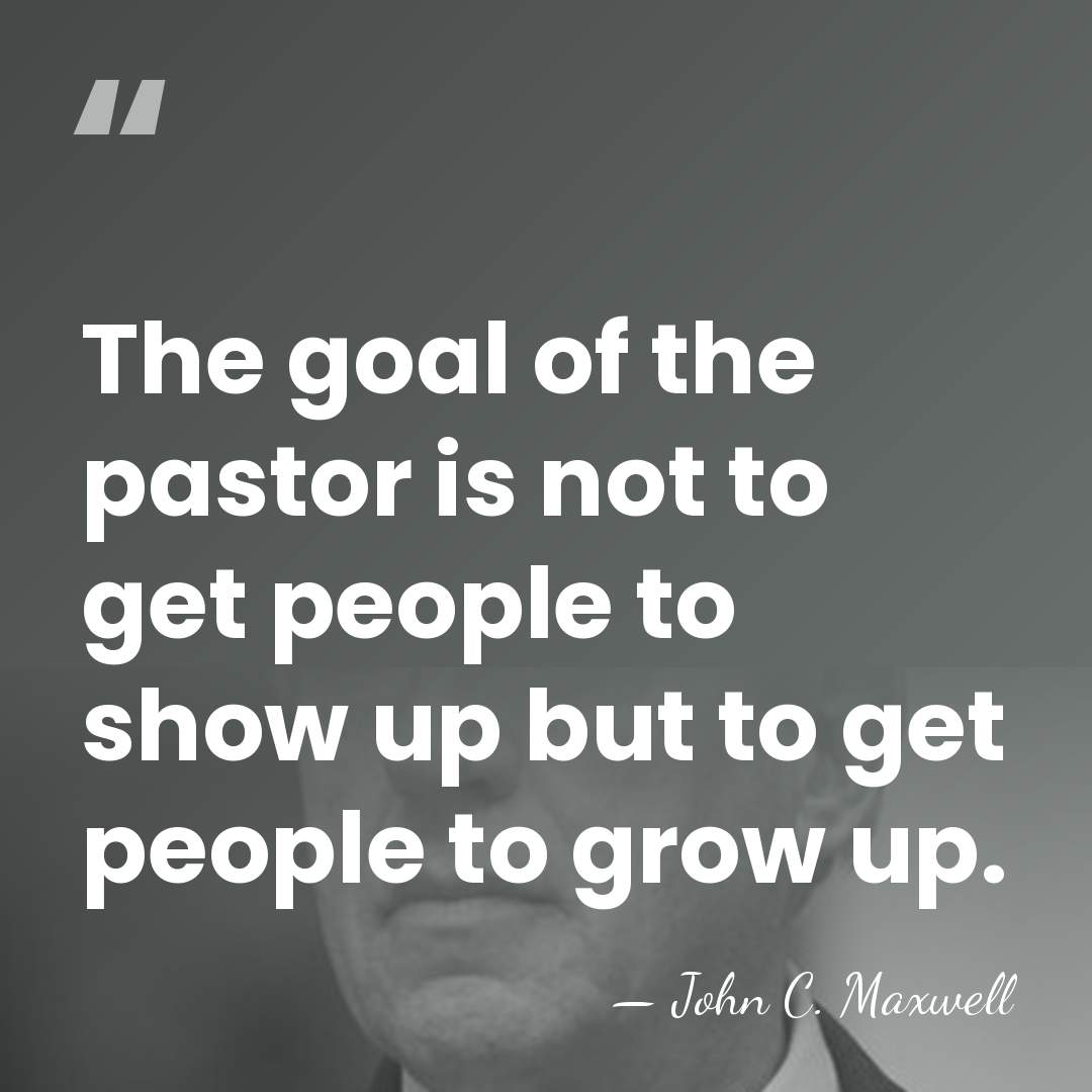 The goal of the pastor is not to get people to show&hellip; - John C. Maxwell