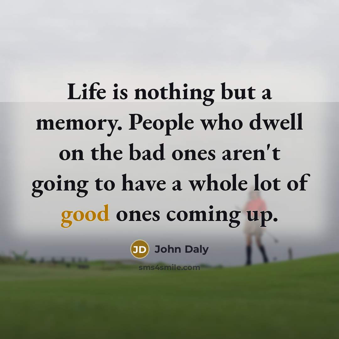 “Life is nothing but a memory. People who dwell on…” quote by John Daly