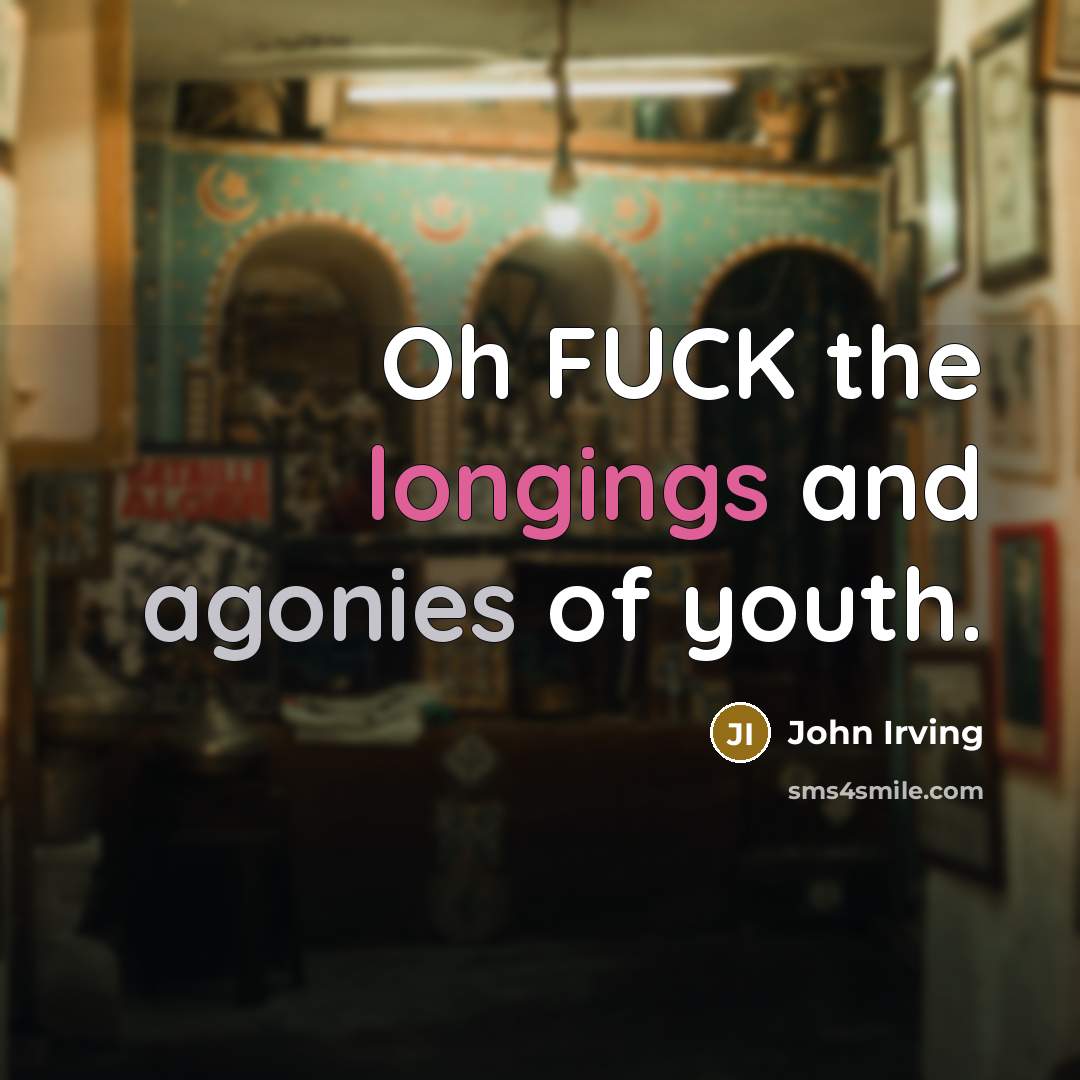 “Oh FUCK the longings and agonies of youth.” quote by John Irving