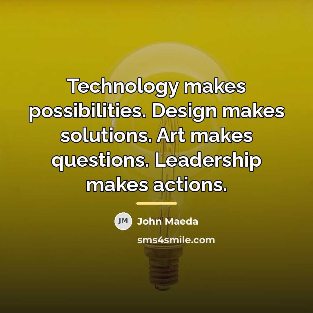 “Technology makes possibilities. Design makes solutions. Art makes questions. Leadership…” quote by John Maeda
