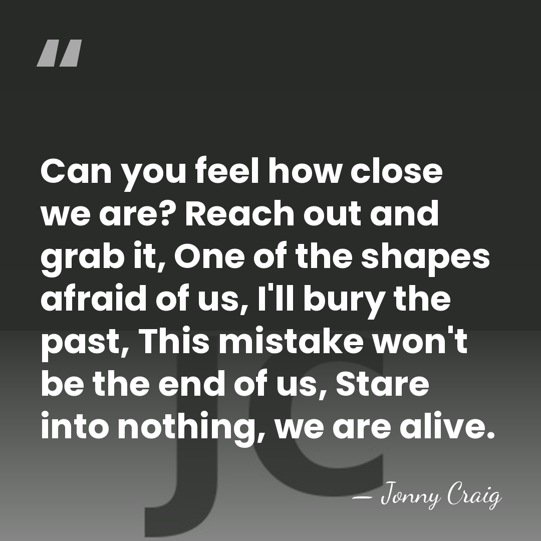 Can you feel how close we are? Reach out and grab it,&hellip; - Jonny Craig