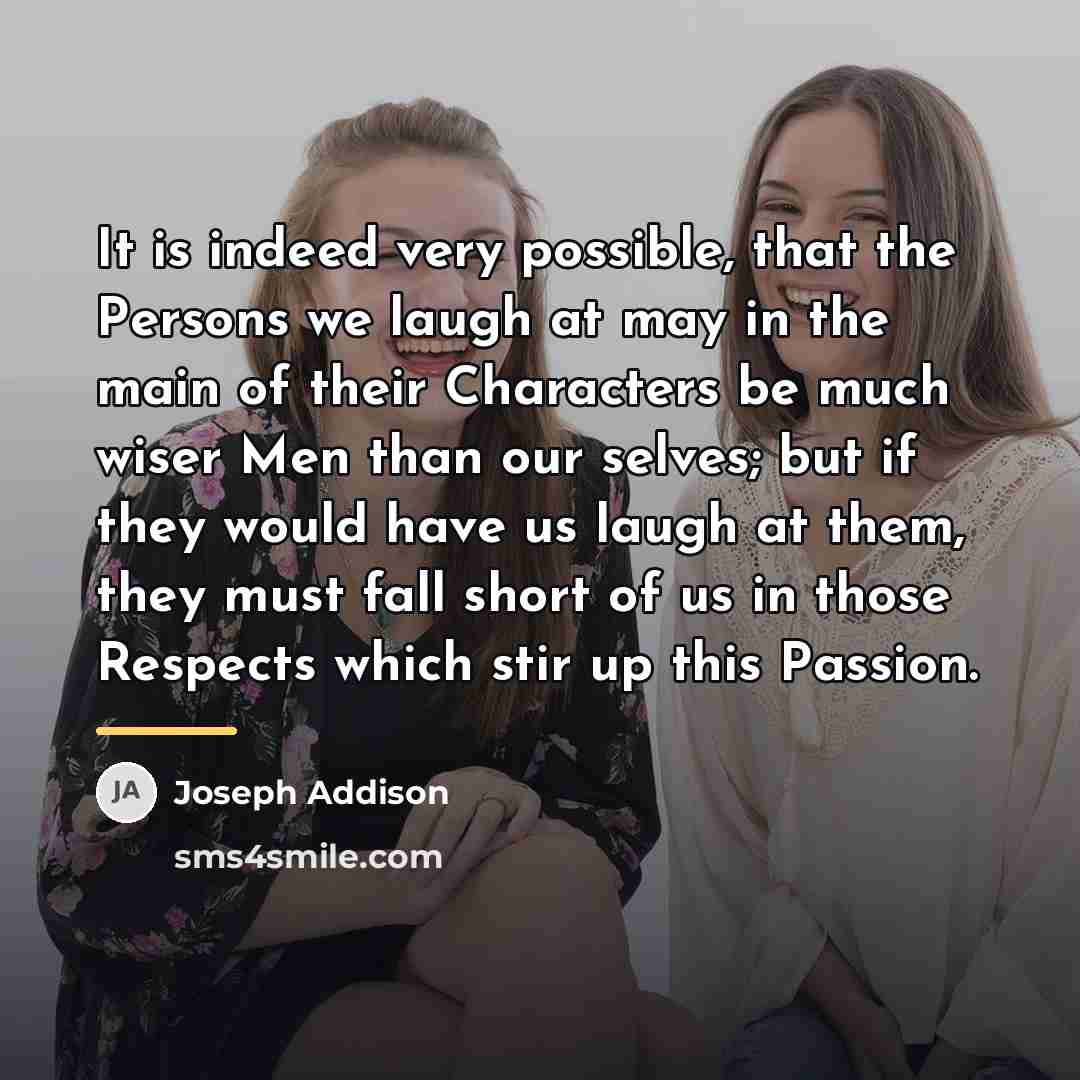 “It is indeed very possible, that the Persons we laugh…” quote by Joseph Addison