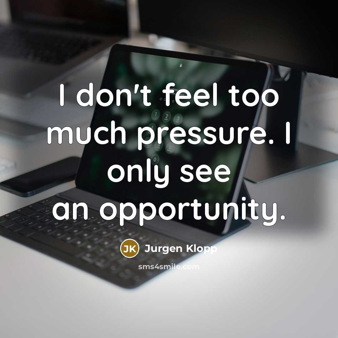 “I don't feel too much pressure. I only see an…” quote by Jurgen Klopp