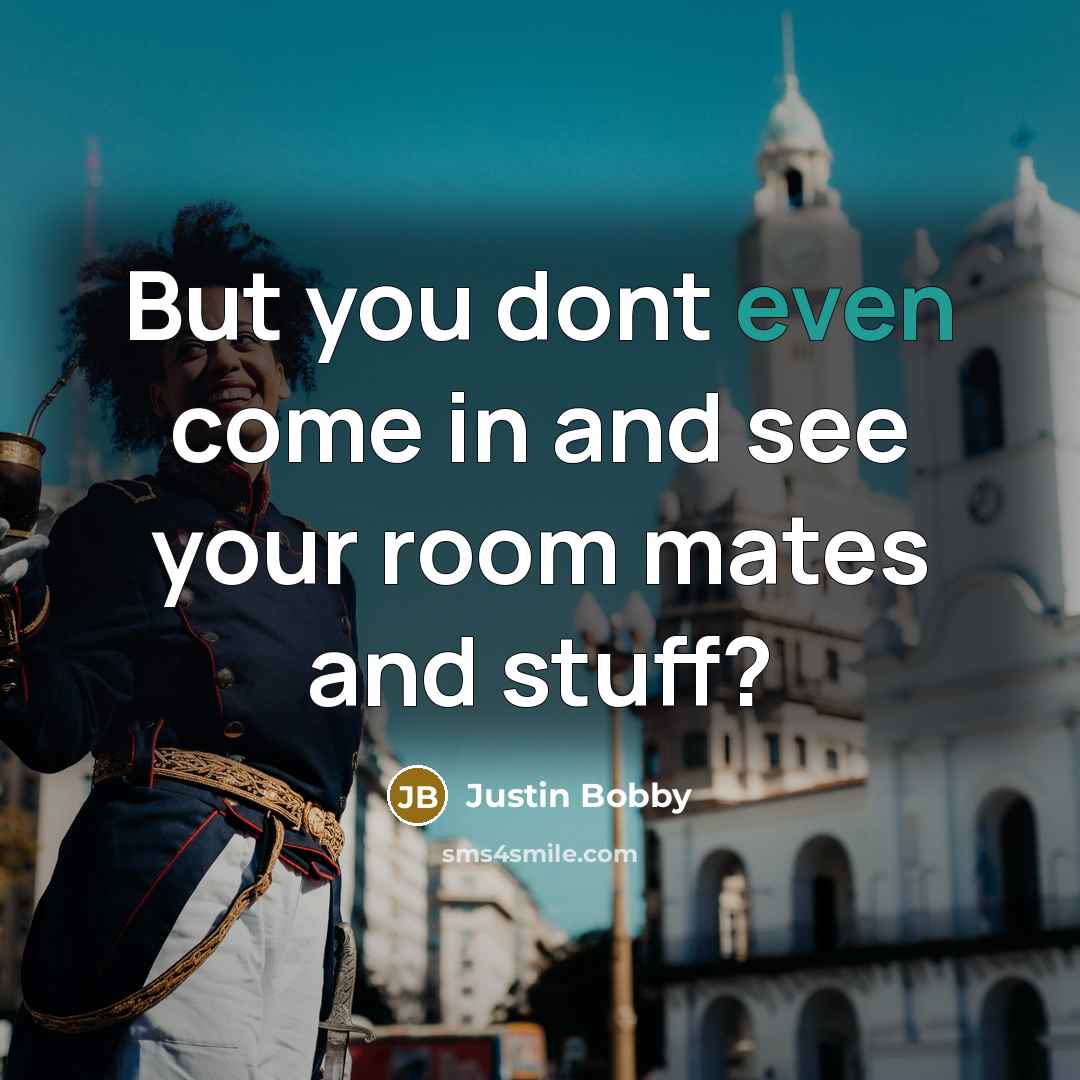 “But you dont even come in and see your room…” quote by Justin Bobby
