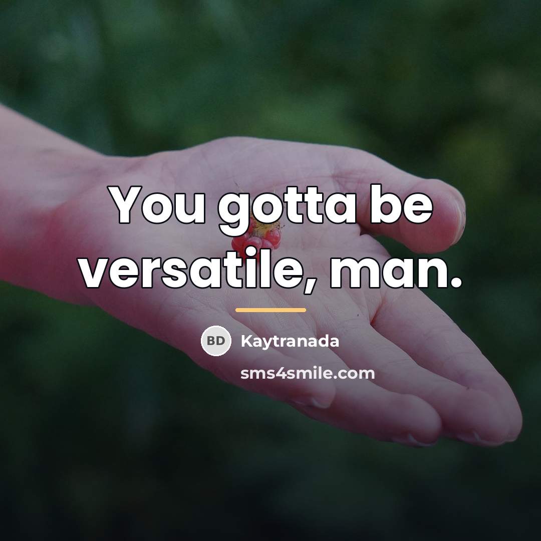 “You gotta be versatile, man.…” quote by Kaytranada