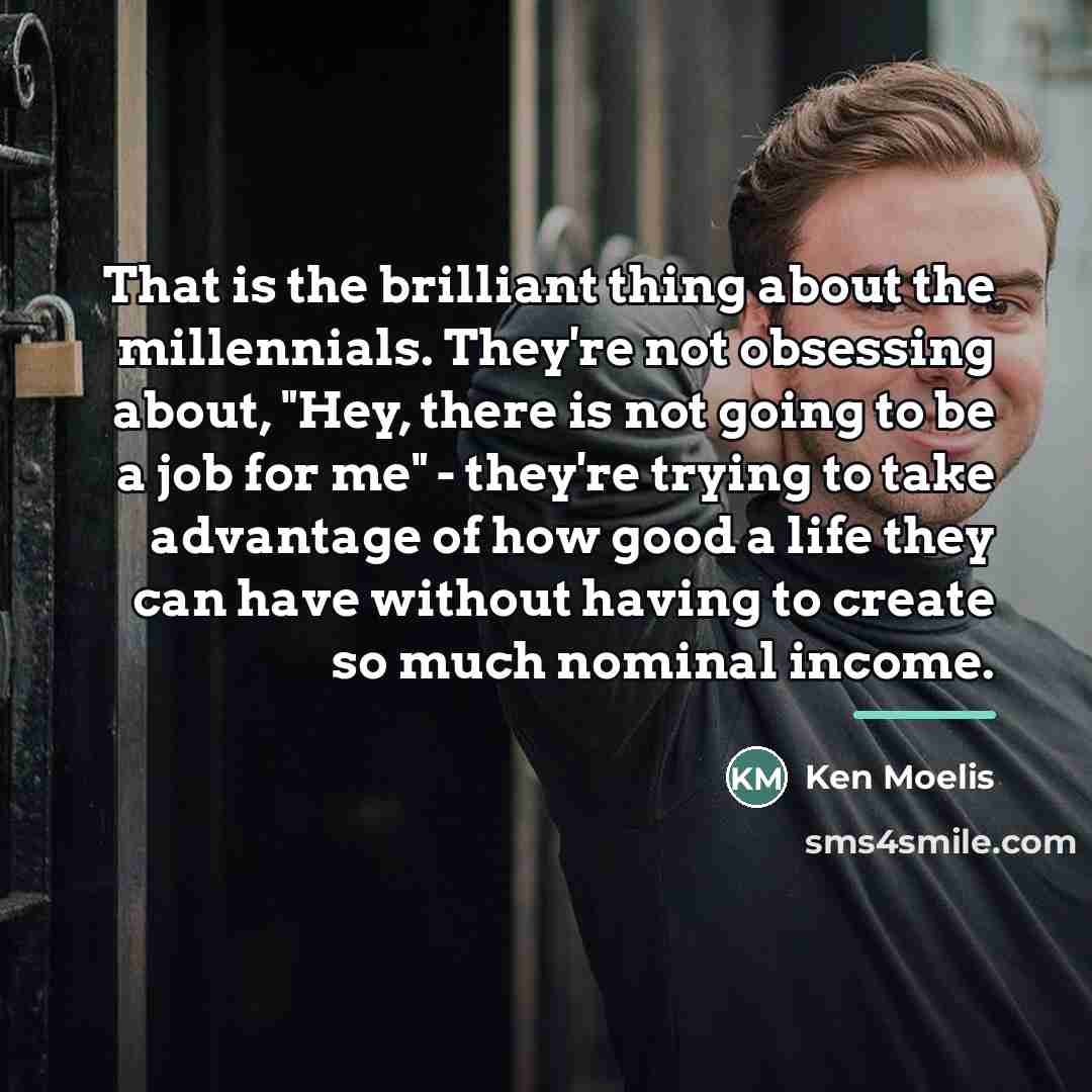 “That is the brilliant thing about the millennials. They're not…” quote by Ken Moelis