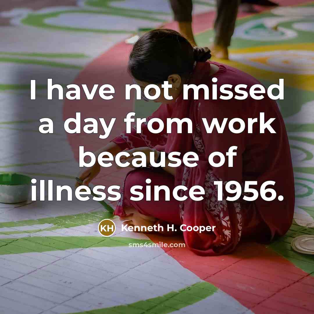 “I have not missed a day from work because of…” quote by Kenneth H. Cooper