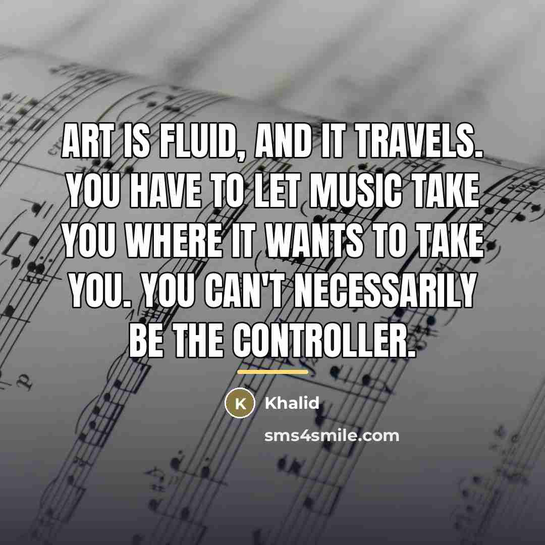 “Art is fluid, and it travels. You have to let…” quote by Khalid