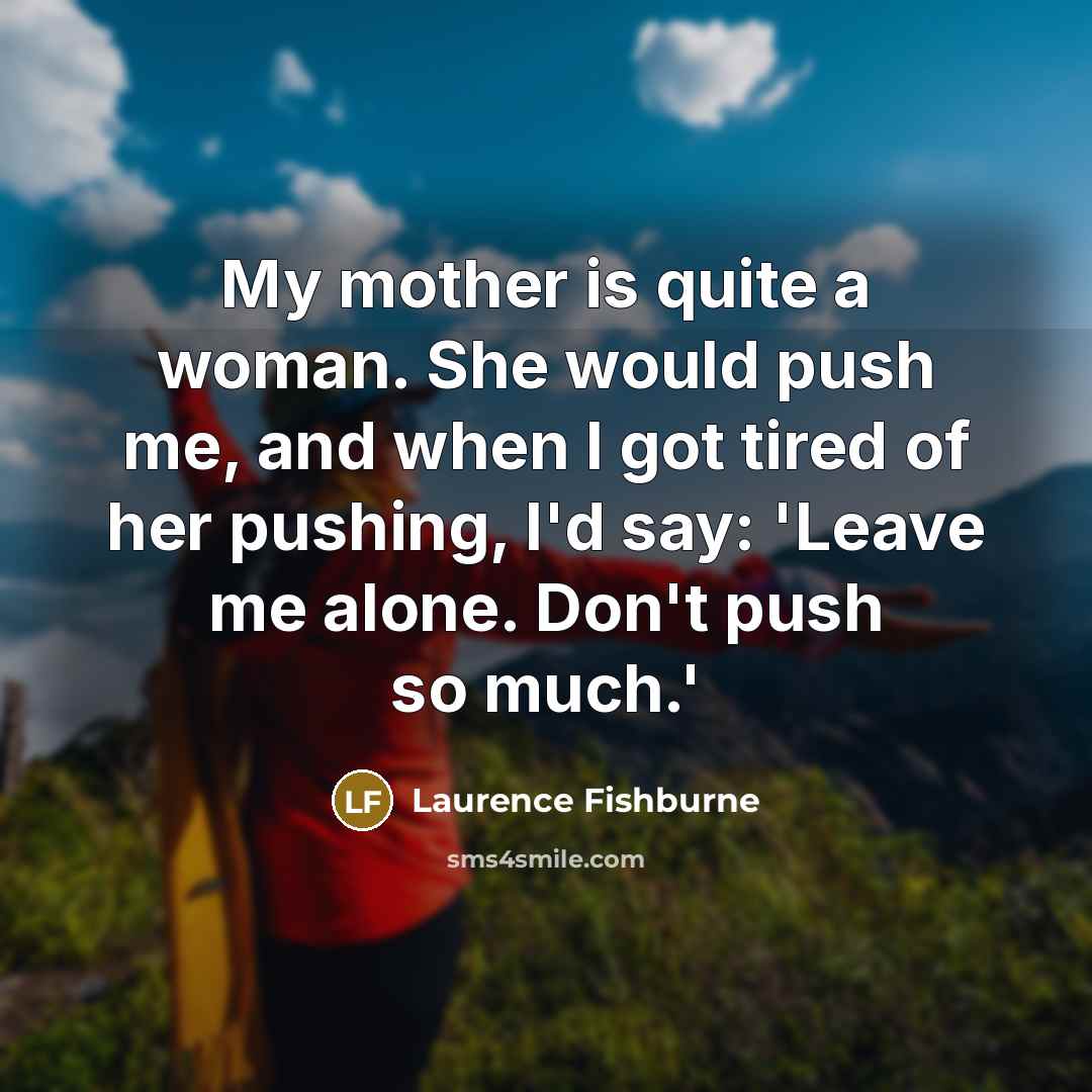 “My mother is quite a woman. She would push me,…” quote by Laurence Fishburne