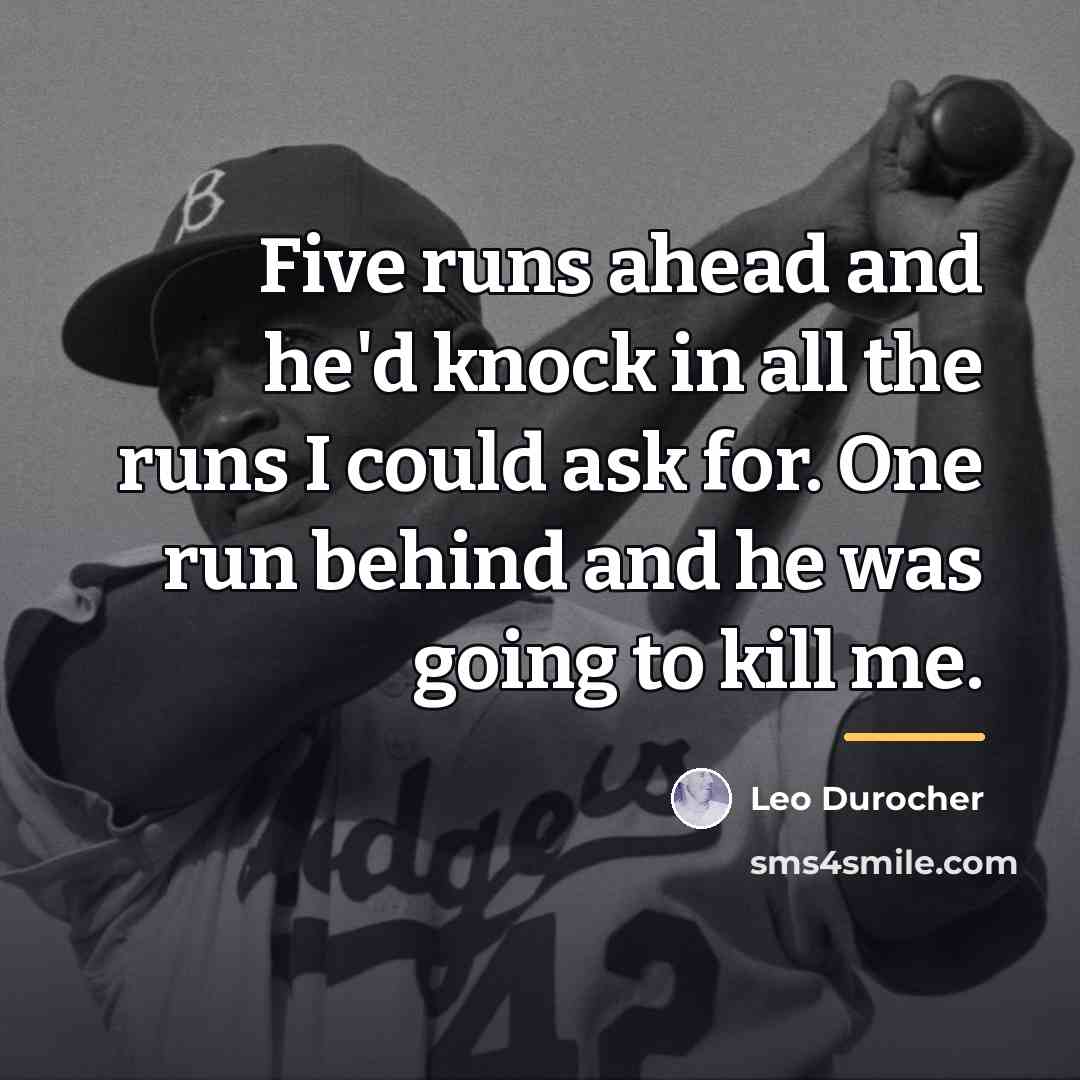 “Five runs ahead and he'd knock in all the runs…” quote by Leo Durocher