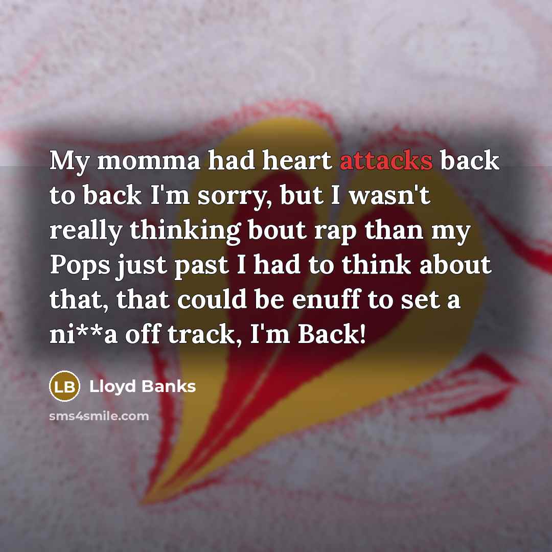 “My momma had heart attacks back to back I'm sorry, but I wasn't really thinking bout rap than my Pops just past I had to think about that, that could be enuff to set a ni**a off track, I'm Back!” quote by Lloyd Banks