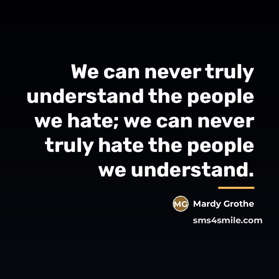 “We can never truly understand the people we hate; we…” quote by Mardy Grothe