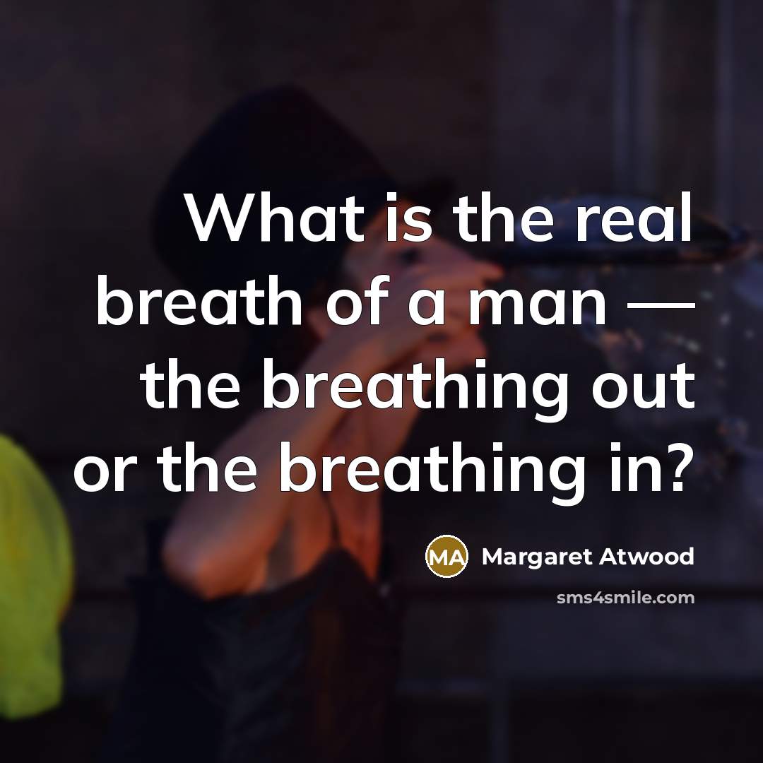 “What is the real breath of a man — the breathing out or the breathing in?” quote by Margaret Atwood
