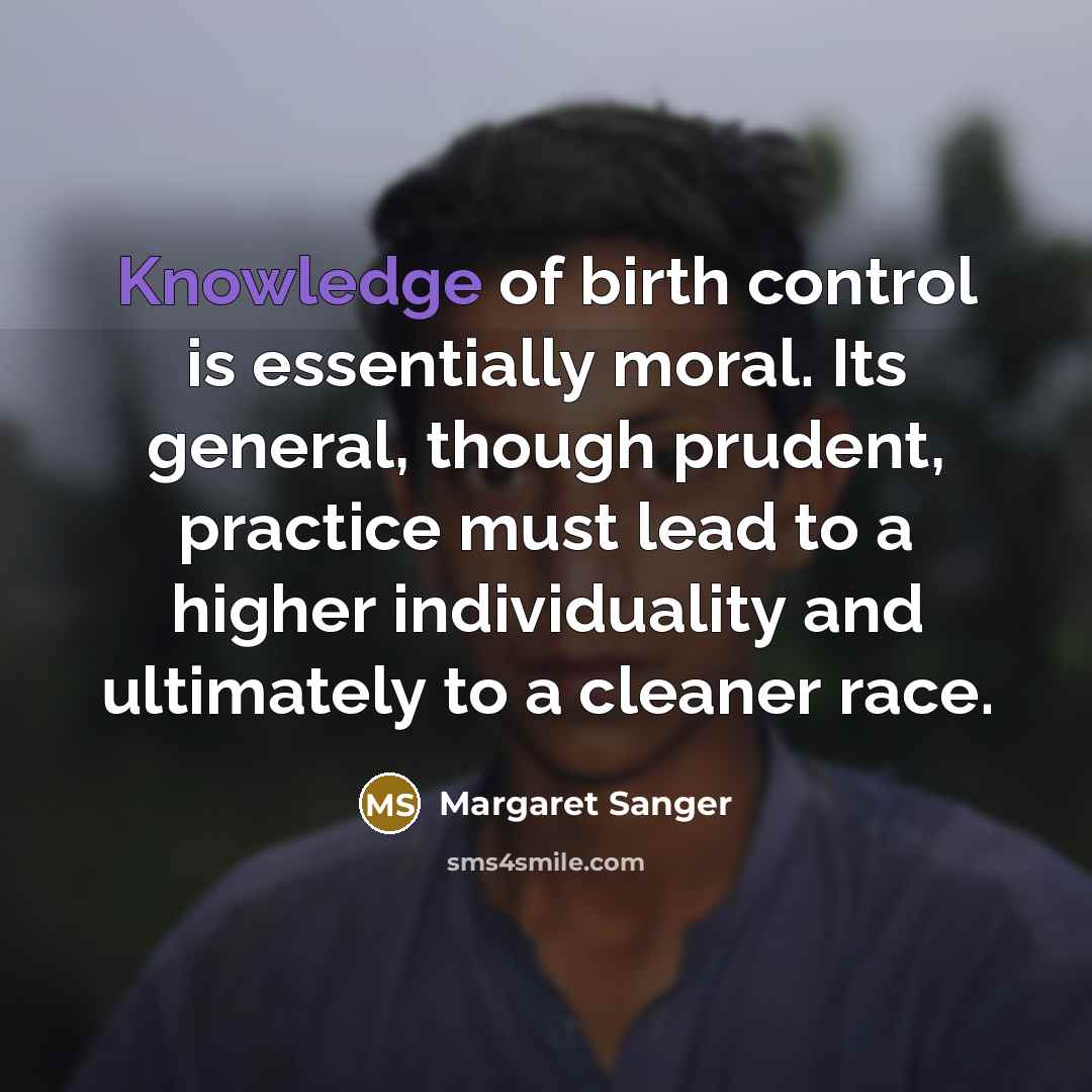 “Knowledge of birth control is essentially moral. Its general, though…” quote by Margaret Sanger