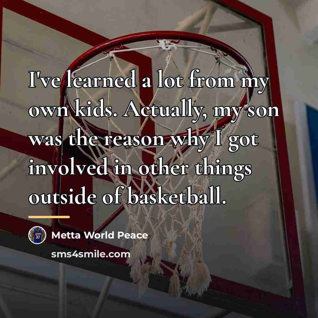“I've learned a lot from my own kids. Actually, my…” quote by Metta World Peace