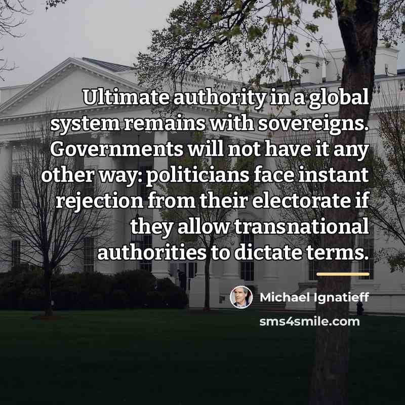 “Ultimate authority in a global system remains with sovereigns. Governments…” quote by Michael Ignatieff