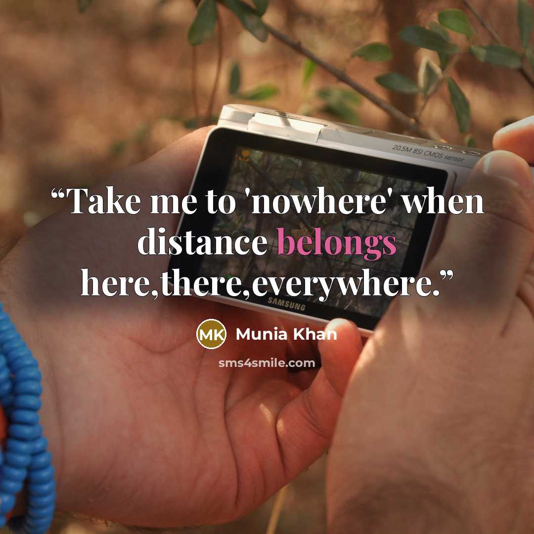 “Take me to 'nowhere' when distance belongs here,there,everywhere.” quote by Munia Khan