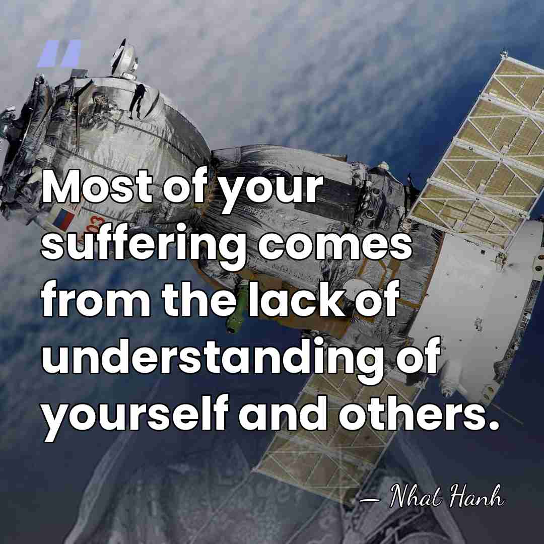Most of your suffering comes from the lack of understanding of yourself&hellip; - Nhat Hanh