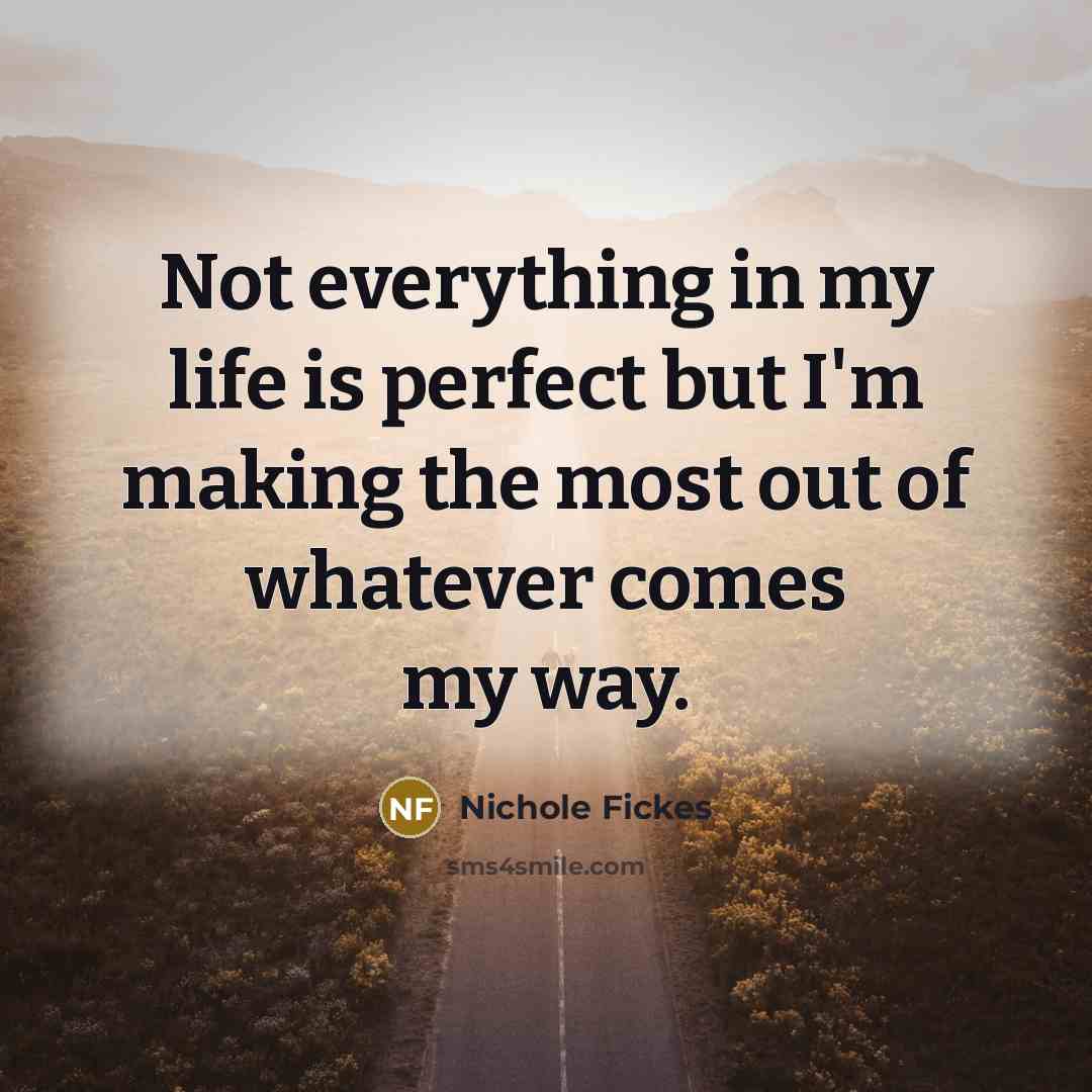 “Not everything in my life is perfect but I'm making…” quote by Nichole Fickes
