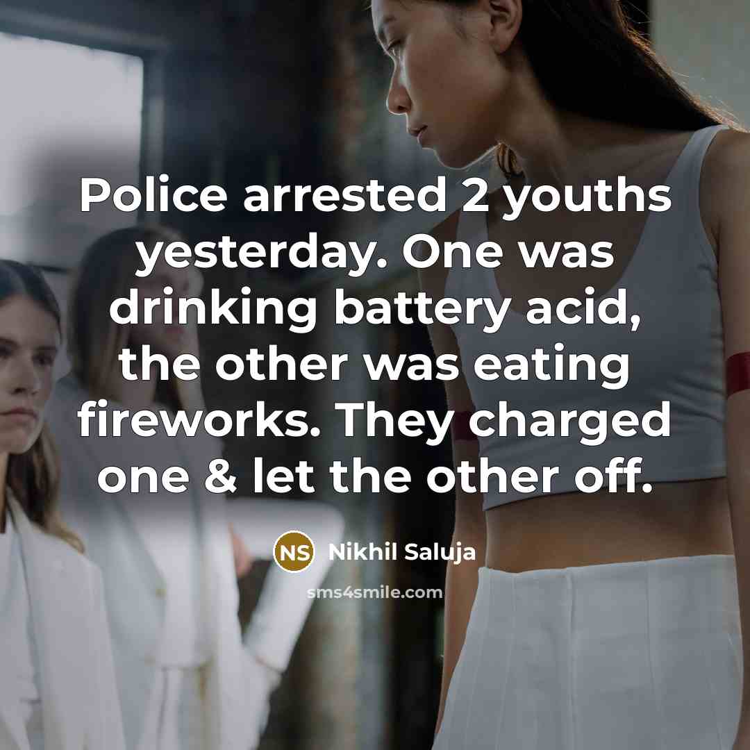 “Police arrested 2 youths yesterday. One was drinking battery acid, the other was eating fireworks. They charged one & let the other off.” quote by Nikhil Saluja