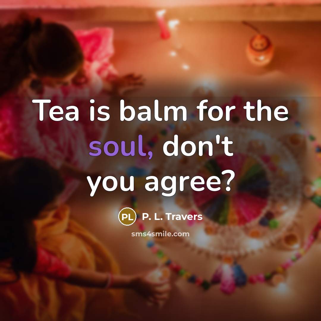 “Tea is balm for the soul, don't you agree?…” quote by P. L. Travers