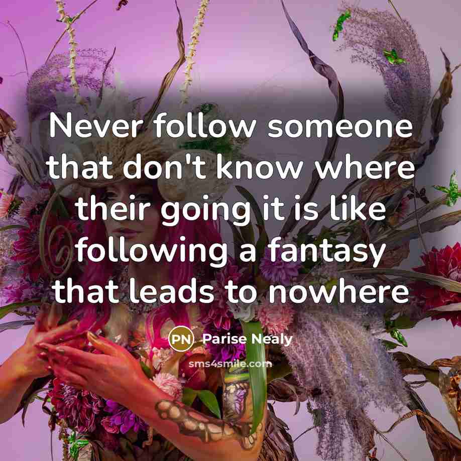“Never follow someone that don't know where their going it is like following a fantasy that leads to nowhere” quote by Parise Nealy
