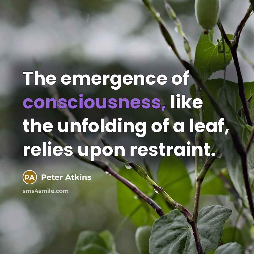“The emergence of consciousness, like the unfolding of a leaf,…” quote by Peter Atkins