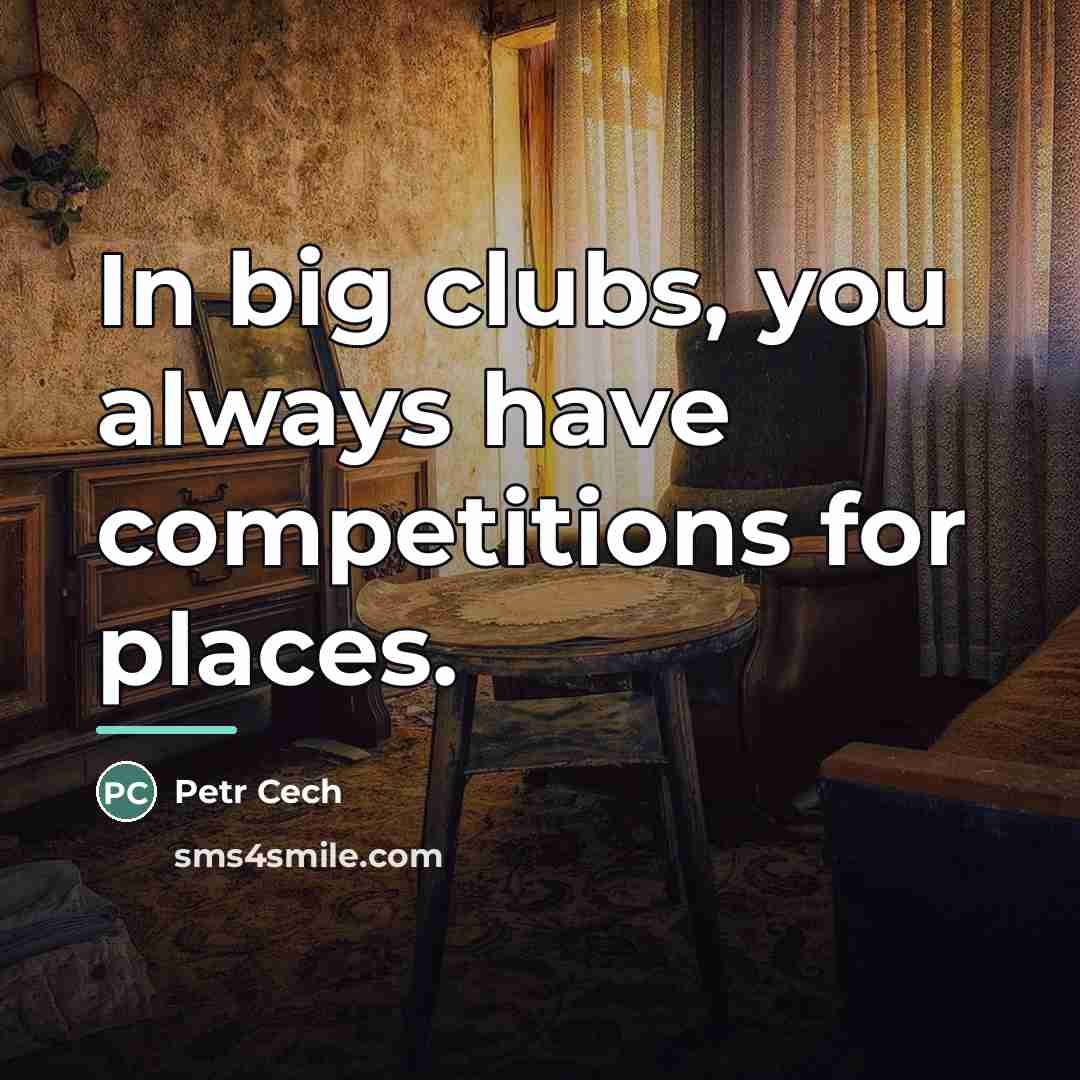 “In big clubs, you always have competitions for places.…” quote by Petr Cech
