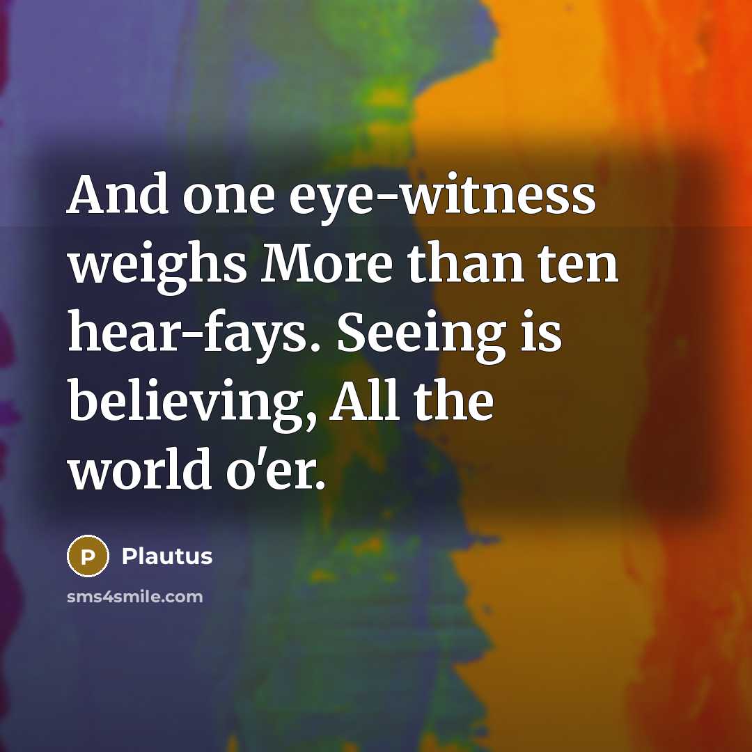 “And one eye-witness weighs More than ten hear-fays. Seeing is…” quote by Plautus