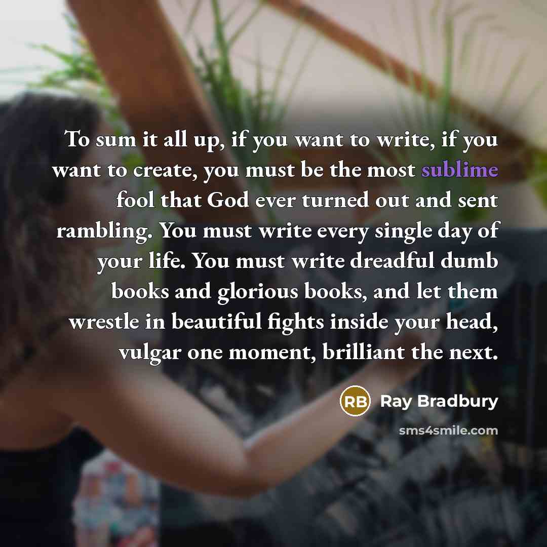 “To sum it all up, if you want to write,…” quote by Ray Bradbury