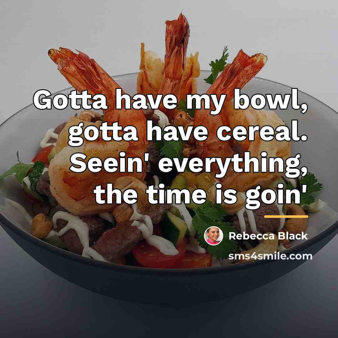 “Gotta have my bowl, gotta have cereal. Seein' everything, the…” quote by Rebecca Black