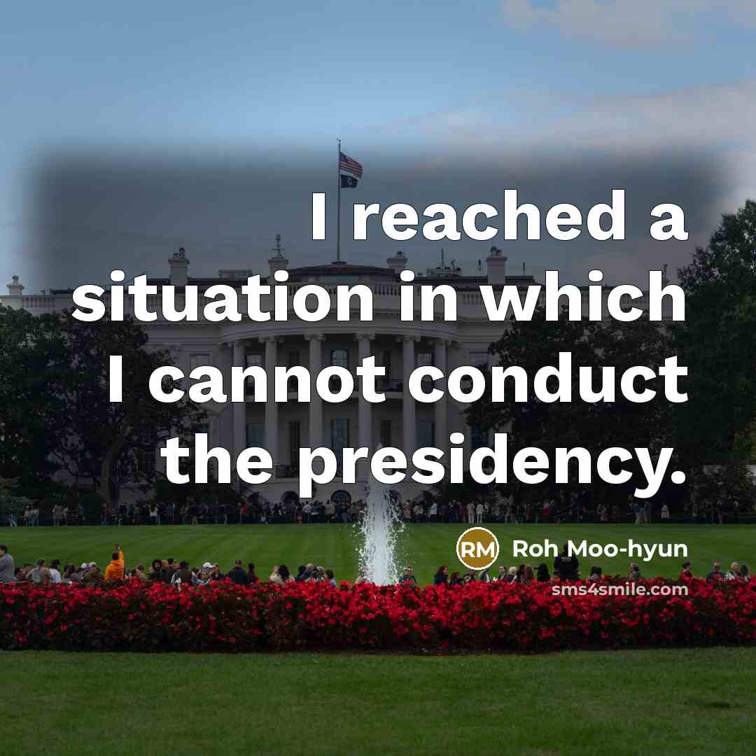“I reached a situation in which I cannot conduct the…” quote by Roh Moo-hyun