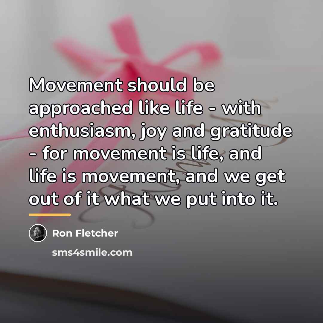 “Movement should be approached like life - with enthusiasm, joy…” quote by Ron Fletcher