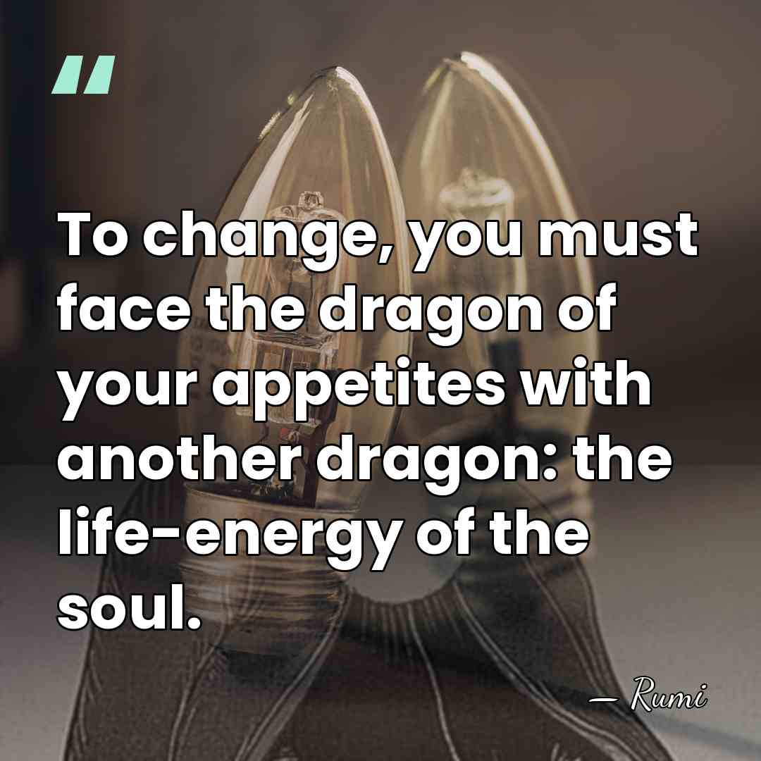 To change, you must face the dragon of your appetites with another&hellip; - Rumi