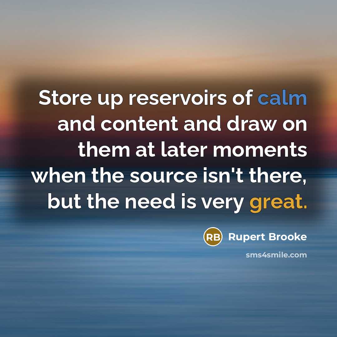 “Store up reservoirs of calm and content and draw on…” quote by Rupert Brooke
