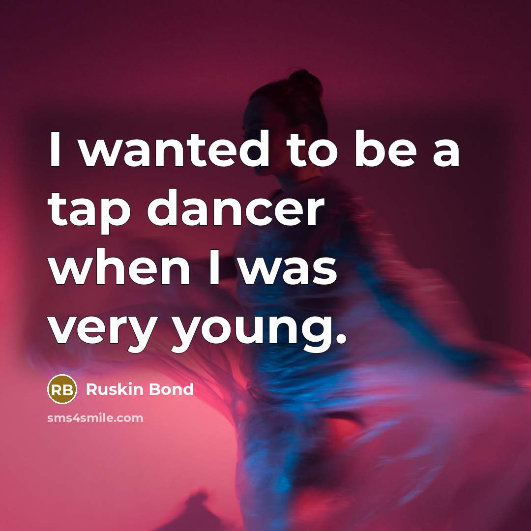 “I wanted to be a tap dancer when I was…” quote by Ruskin Bond