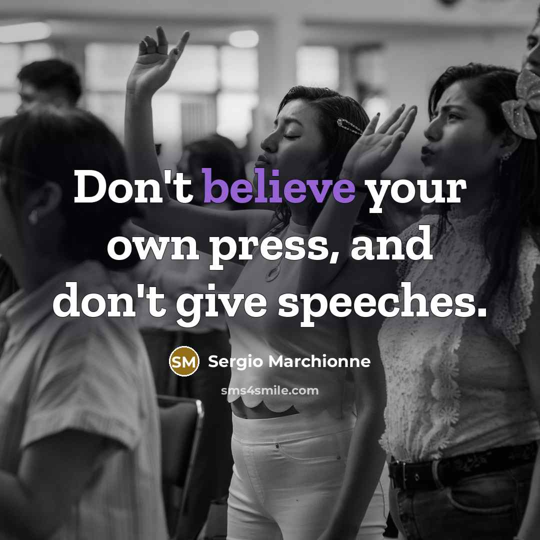 “Don't believe your own press, and don't give speeches.…” quote by Sergio Marchionne