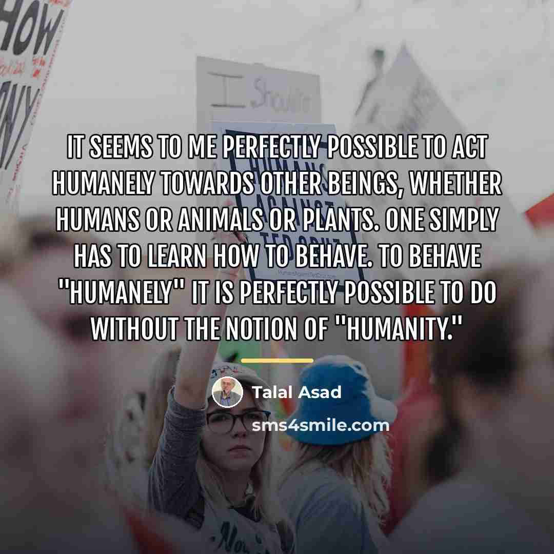“It seems to me perfectly possible to act humanely towards…” quote by Talal Asad