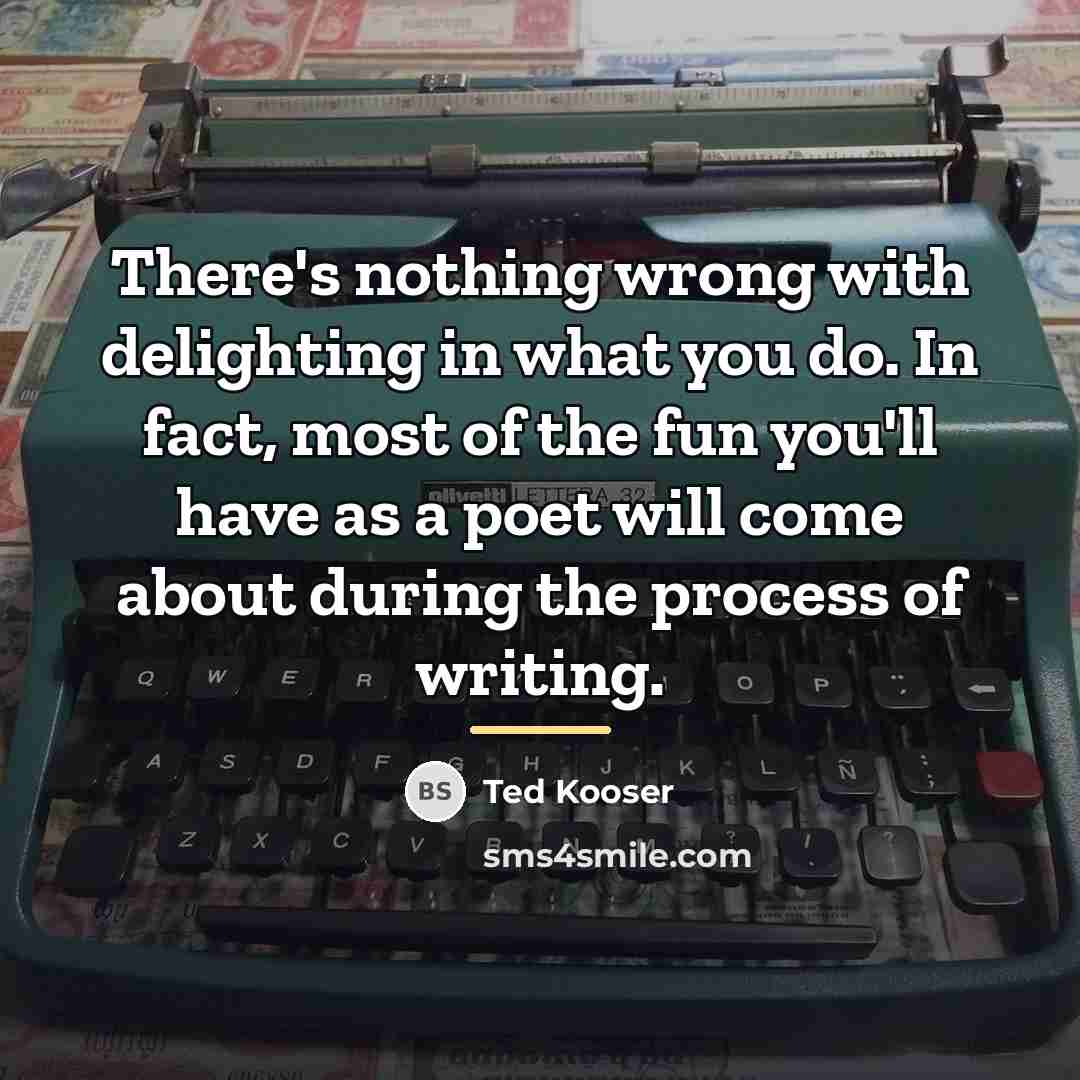 “There's nothing wrong with delighting in what you do. In…” quote by Ted Kooser