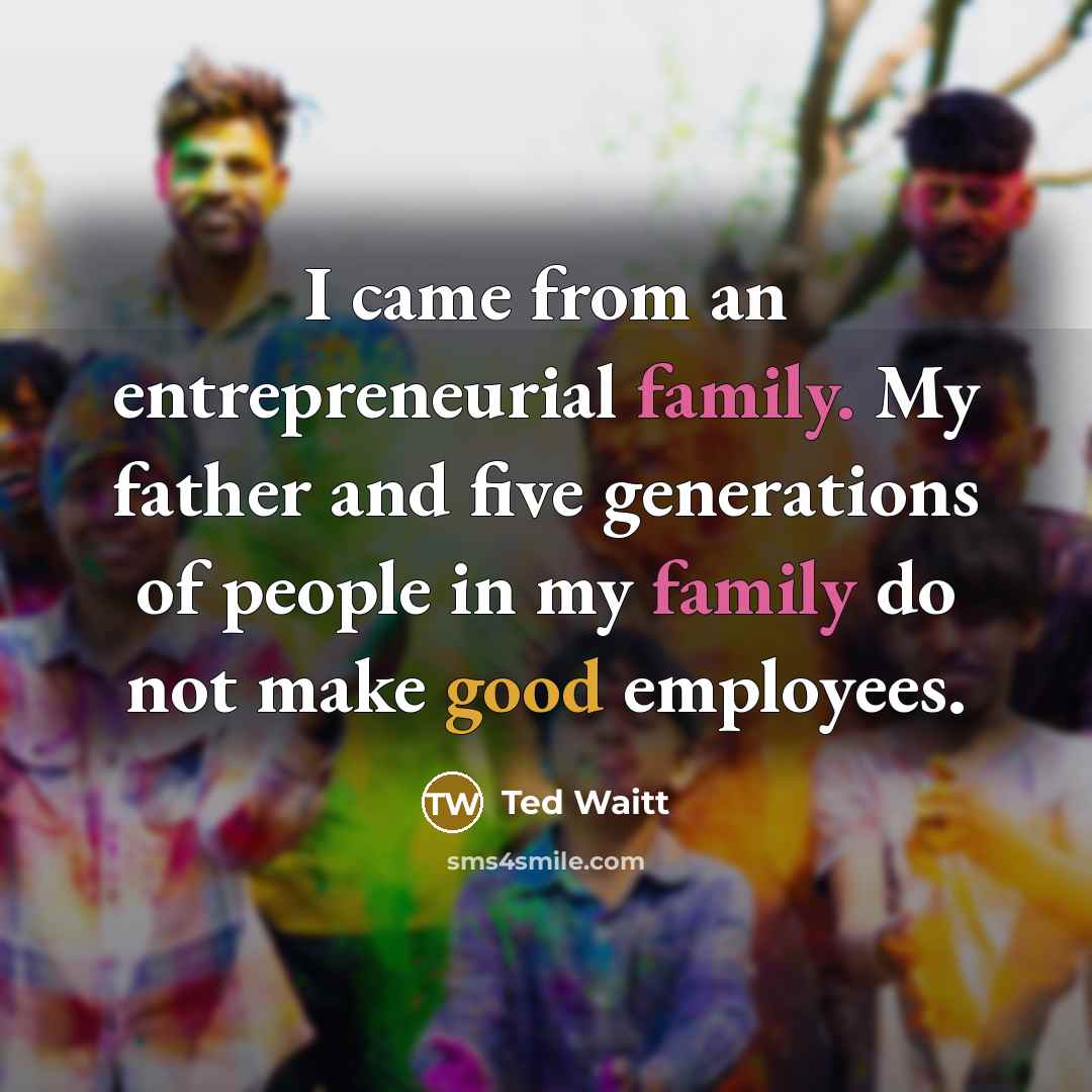 “I came from an entrepreneurial family. My father and five generations of people in my family do not make good employees.” quote by Ted Waitt