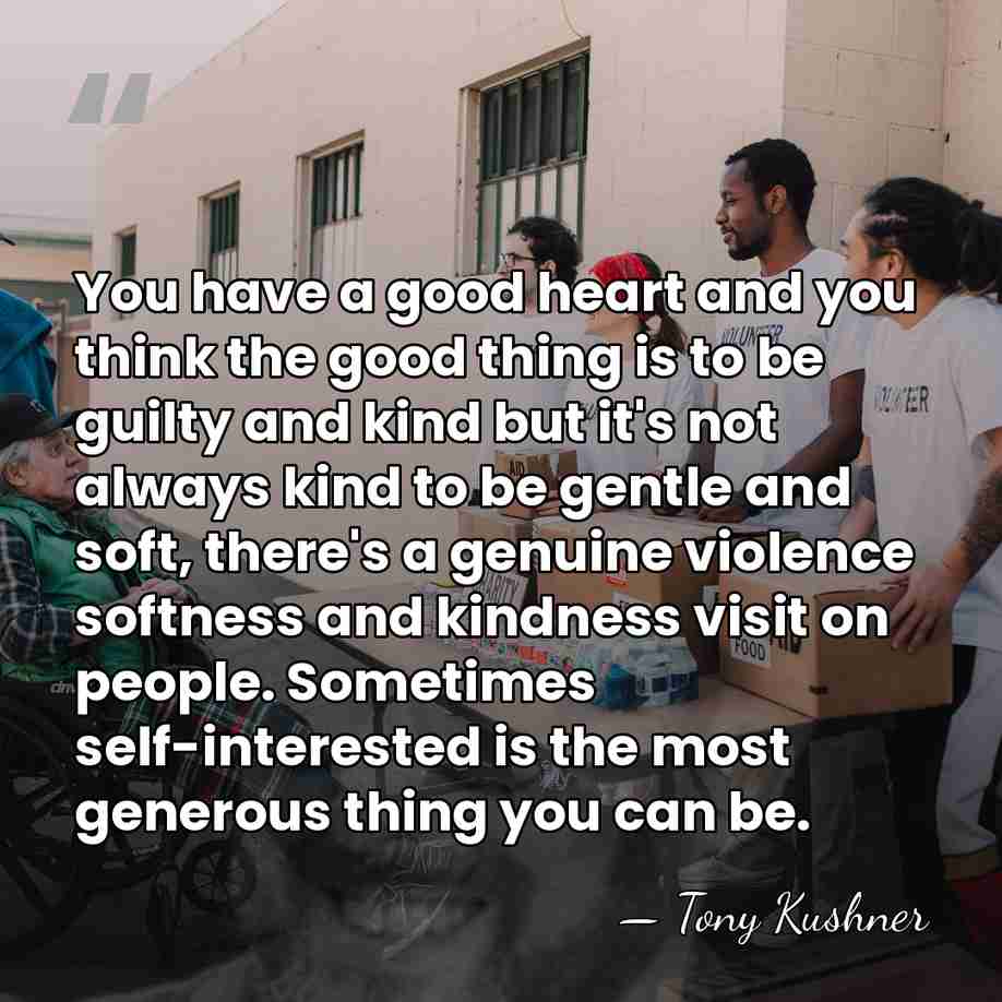 You have a good heart and you think the good thing is&hellip; - Tony Kushner