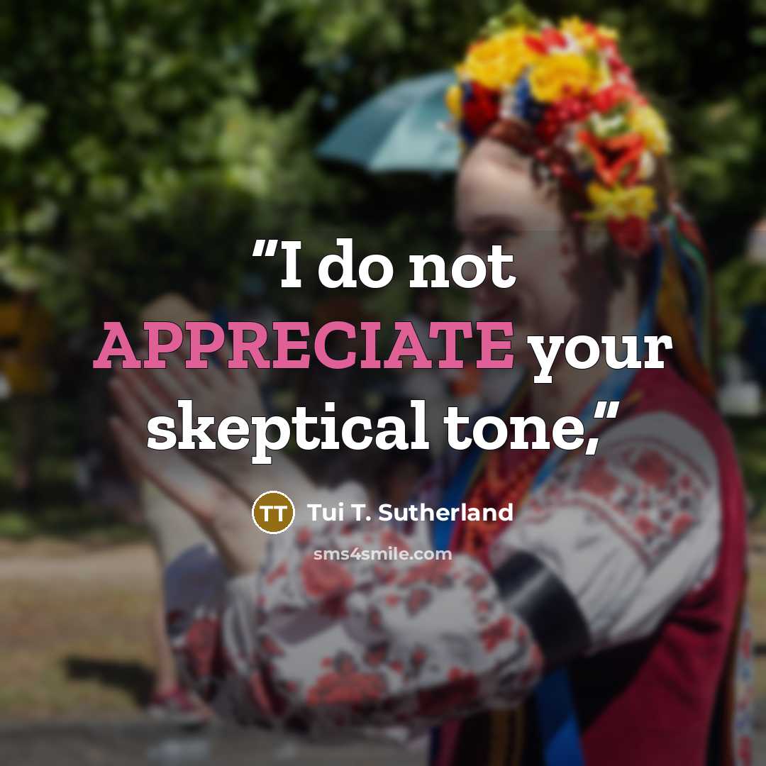 “I do not APPRECIATE your skeptical tone,” quote by Tui T. Sutherland