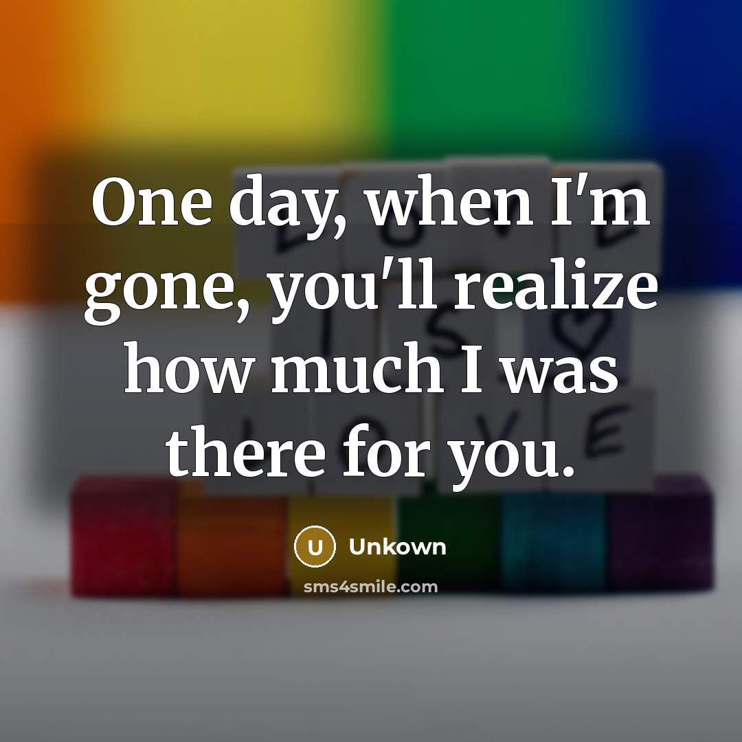 “One day, when I'm gone, you'll realize how much I…” quote by Unkown