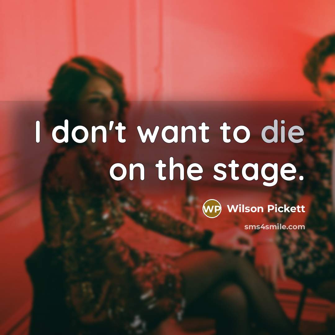“I don't want to die on the stage.…” quote by Wilson Pickett