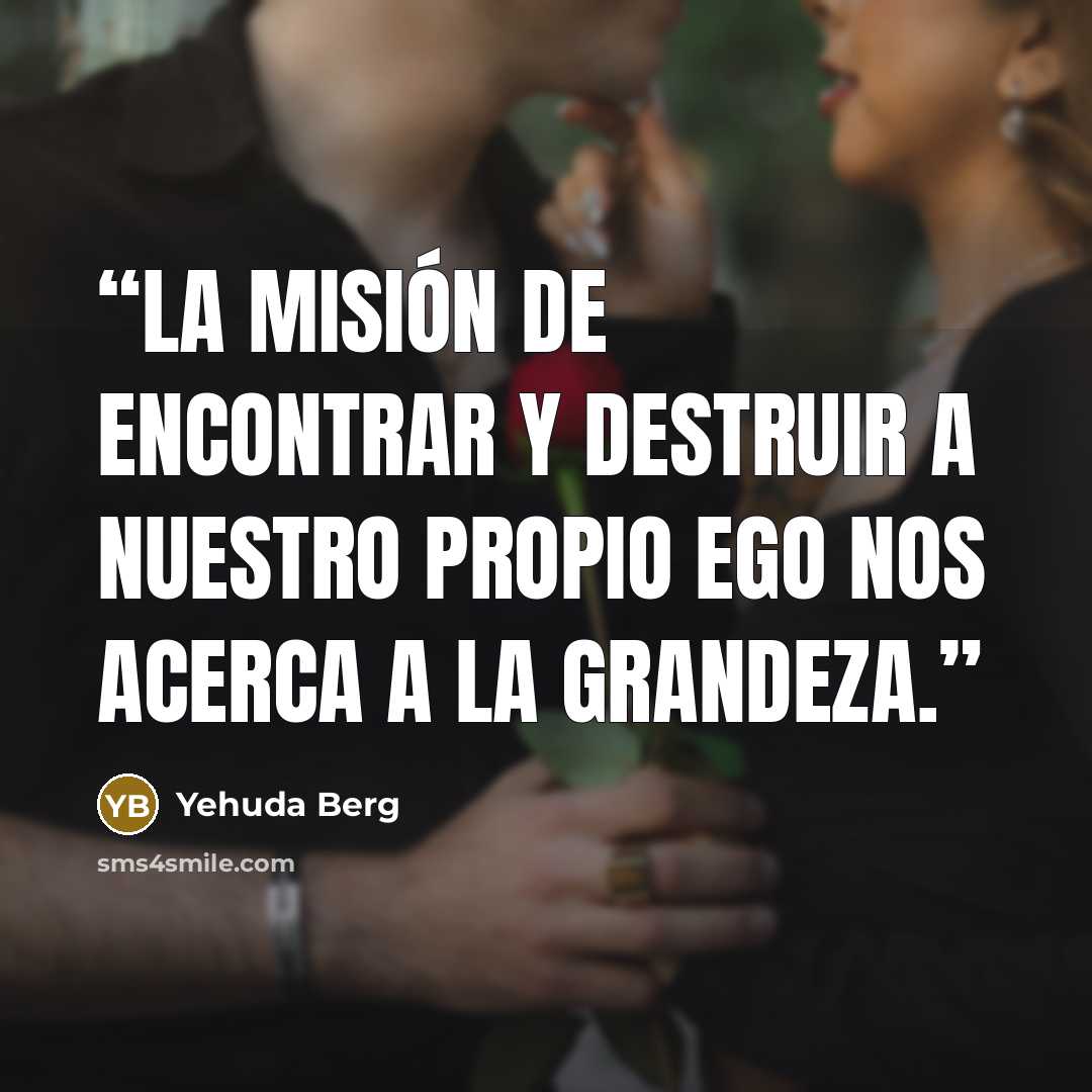 “La misión de encontrar y destruir a nuestro propio ego nos acerca a la grandeza.” quote by Yehuda Berg